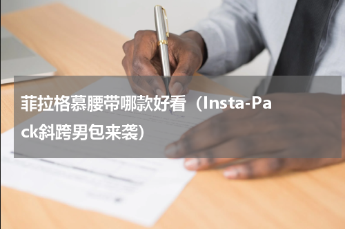 菲拉格慕腰带哪款好看（Insta-Pack斜跨男包来袭）