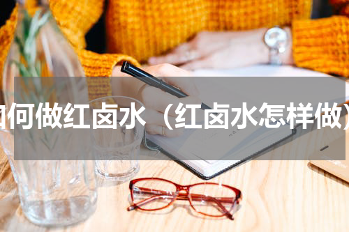 如何做红卤水（红卤水怎样做）