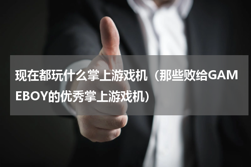 现在都玩什么掌上游戏机（那些败给GAMEBOY的优秀掌上游戏机）