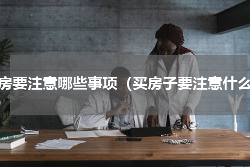 买房要注意哪些事项（买房子要注意什么）