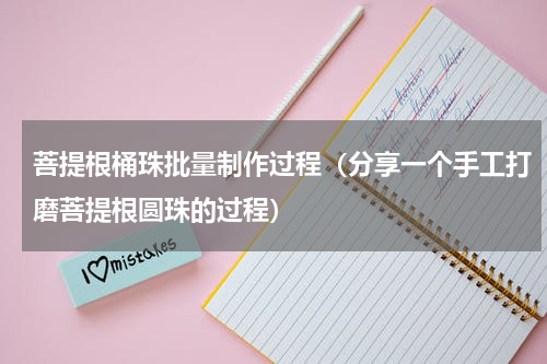 菩提根桶珠批量制作过程（分享一个手工打磨菩提根圆珠的过程）