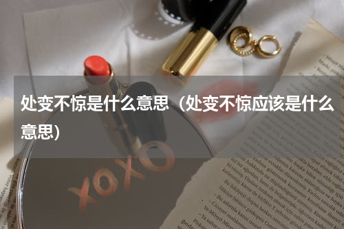 处变不惊是什么意思（处变不惊应该是什么意思）