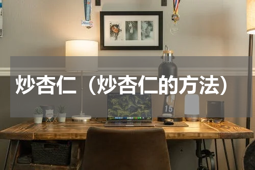炒杏仁（炒杏仁的方法）