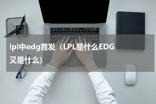 lpl中edg首发（LPL是什么EDG又是什么）
