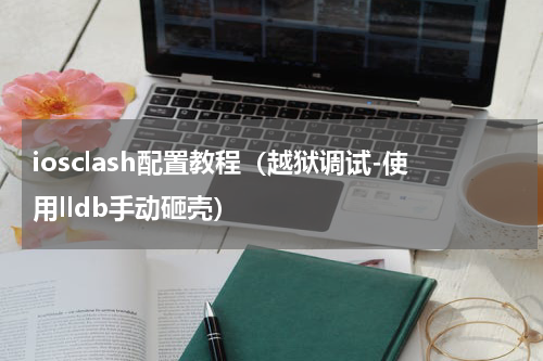 iosclash配置教程（越狱调试-使用lldb手动砸壳）