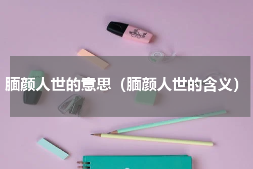 腼颜人世的意思（腼颜人世的含义）