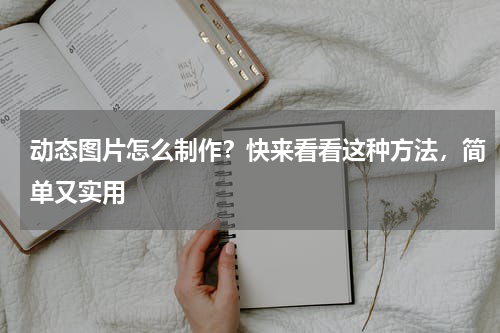 动态图片怎么制作？快来看看这种方法，简单又实用