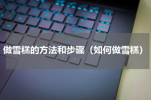 做雪糕的方法和步骤（如何做雪糕）