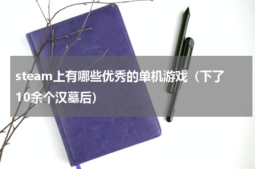 steam上有哪些优秀的单机游戏（下了10余个汉墓后）