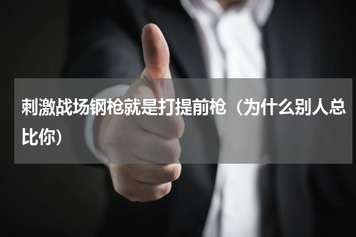 刺激战场钢枪就是打提前枪（为什么别人总比你）