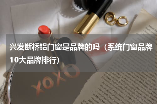 兴发断桥铝门窗是品牌的吗（系统门窗品牌10大品牌排行）