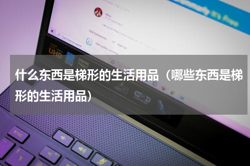 什么东西是梯形的生活用品（哪些东西是梯形的生活用品）
