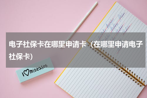 电子社保卡在哪里申请卡（在哪里申请电子社保卡）