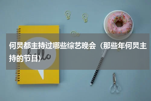 何炅都主持过哪些综艺晚会（那些年何炅主持的节目）