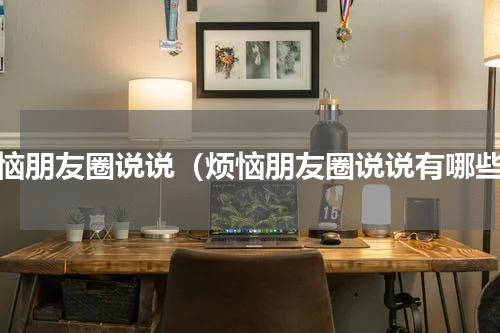 烦恼朋友圈说说（烦恼朋友圈说说有哪些）