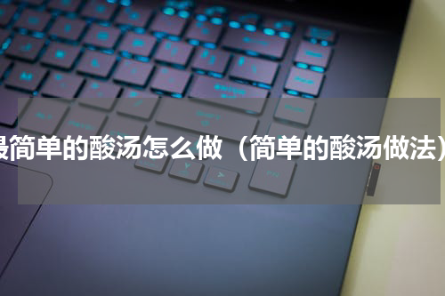 最简单的酸汤怎么做（简单的酸汤做法）