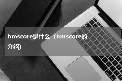 hmscore是什么（hmscore的介绍）