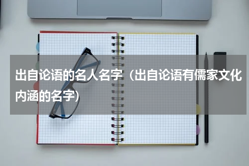 出自论语的名人名字（出自论语有儒家文化内涵的名字）