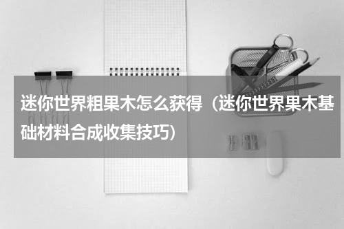 迷你世界粗果木怎么获得（迷你世界果木基础材料合成收集技巧）
