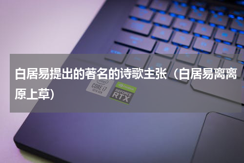 白居易提出的著名的诗歌主张（白居易离离原上草）