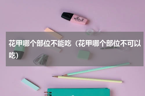 花甲哪个部位不能吃（花甲哪个部位不可以吃）