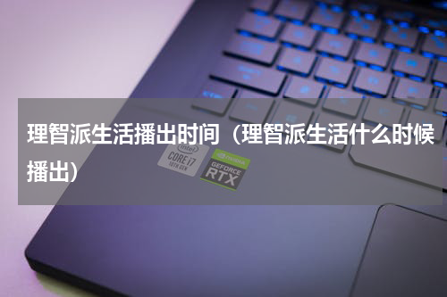 理智派生活播出时间（理智派生活什么时候播出）
