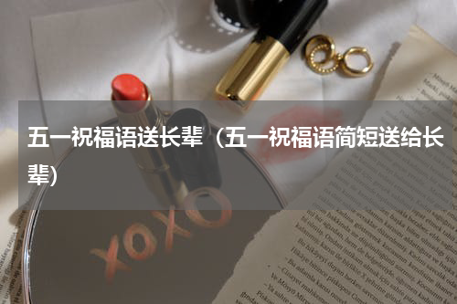 五一祝福语送长辈（五一祝福语简短送给长辈）