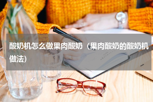 酸奶机怎么做果肉酸奶（果肉酸奶的酸奶机做法）