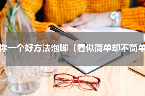 教你一个好方法泡脚（看似简单却不简单）