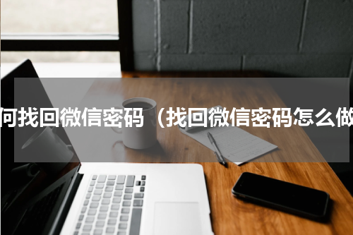 如何找回微信密码（找回微信密码怎么做）