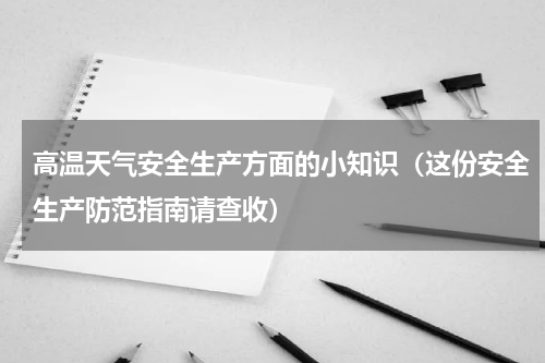 高温天气安全生产方面的小知识（这份安全生产防范指南请查收）