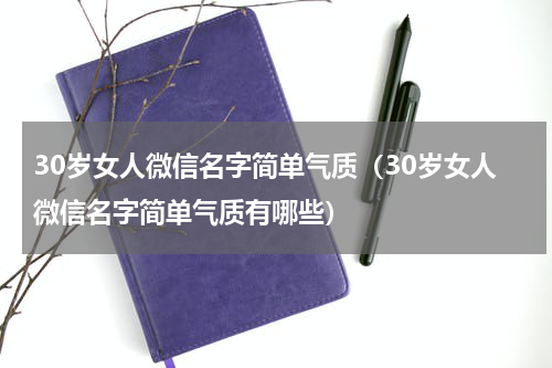 30岁女人微信名字简单气质（30岁女人微信名字简单气质有哪些）