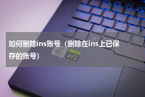 如何删除ins账号（删除在ins上已保存的账号）