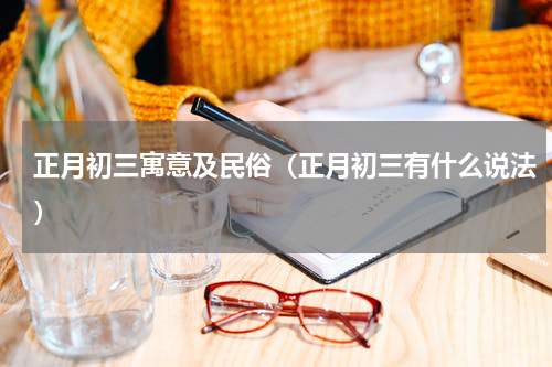 正月初三寓意及民俗（正月初三有什么说法）