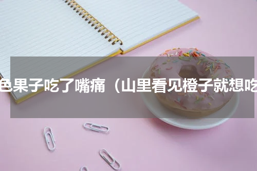 紫色果子吃了嘴痛（山里看见橙子就想吃）