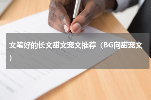 文笔好的长文甜文宠文推荐（BG向甜宠文）