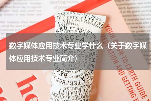 数字媒体应用技术专业学什么（关于数字媒体应用技术专业简介）