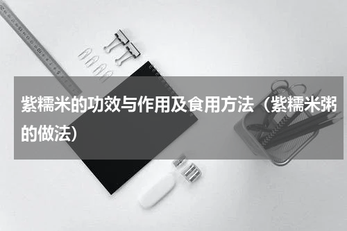 紫糯米的功效与作用及食用方法（紫糯米粥的做法）