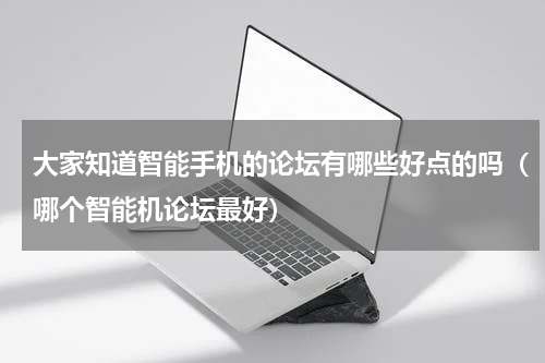 大家知道智能手机的论坛有哪些好点的吗（哪个智能机论坛最好）