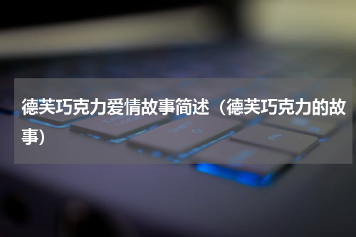 德芙巧克力爱情故事简述（德芙巧克力的故事）
