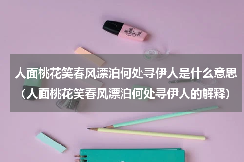 人面桃花笑春风漂泊何处寻伊人是什么意思（人面桃花笑春风漂泊何处寻伊人的解释）