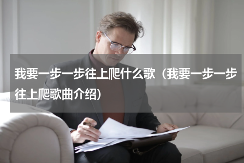 我要一步一步往上爬什么歌（我要一步一步往上爬歌曲介绍）
