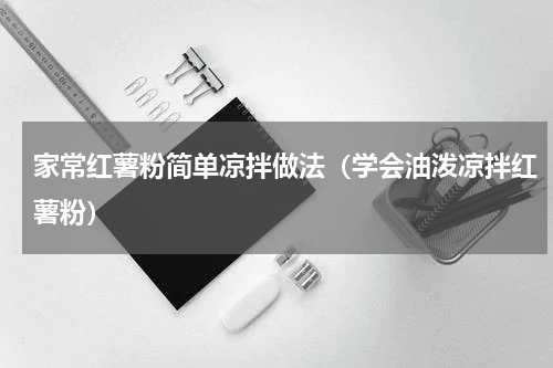 家常红薯粉简单凉拌做法（学会油泼凉拌红薯粉）