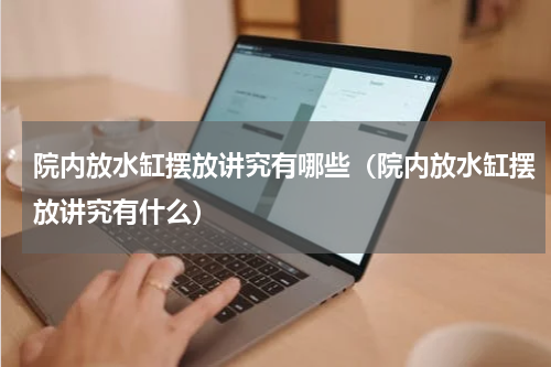 院内放水缸摆放讲究有哪些（院内放水缸摆放讲究有什么）
