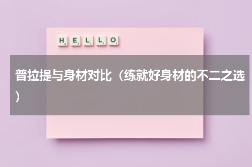 普拉提与身材对比（练就好身材的不二之选）