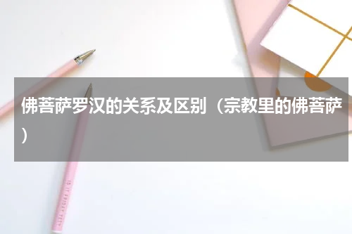 佛菩萨罗汉的关系及区别（宗教里的佛菩萨）
