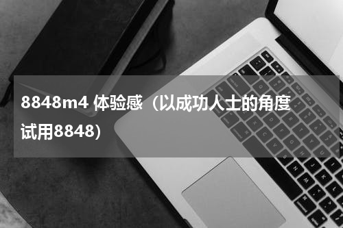 8848m4 体验感（以成功人士的角度试用8848）
