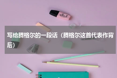 写给腾格尔的一段话（腾格尔这首代表作背后）