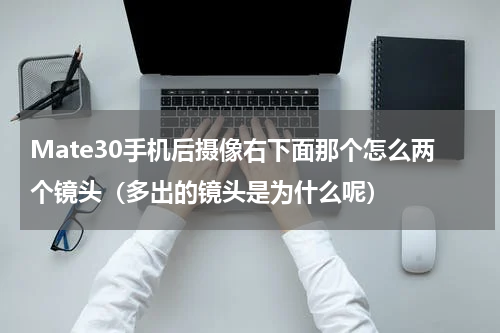 Mate30手机后摄像右下面那个怎么两个镜头（多出的镜头是为什么呢）
