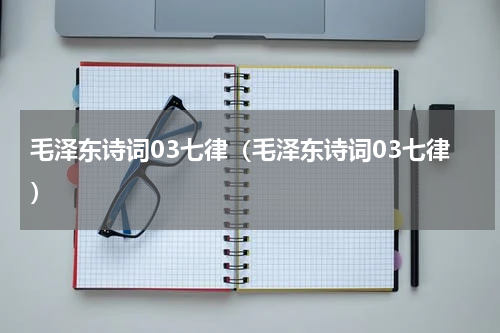 毛泽东诗词03七律（毛泽东诗词03七律）
